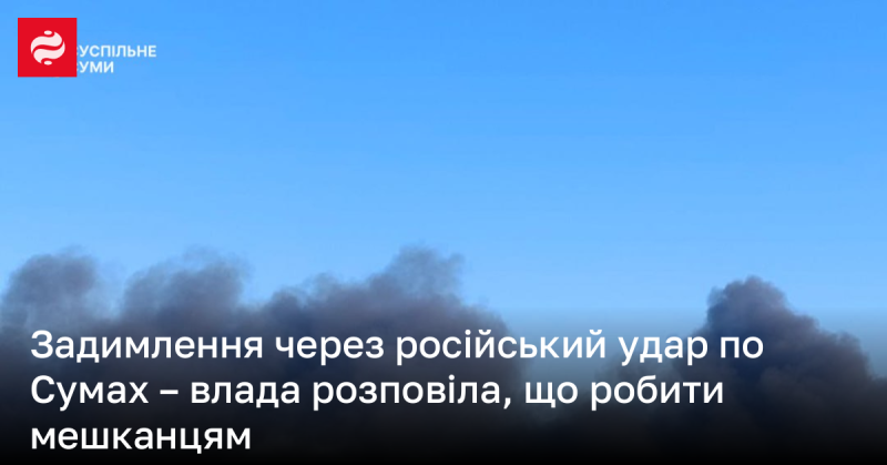 Задимлення внаслідок російського удару по Сумах: рекомендації влади для мешканців