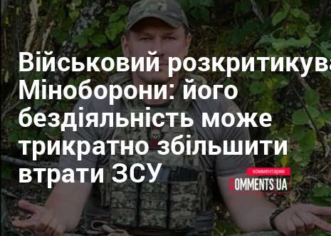 Військовий висловив невдоволення щодо дій Міністерства оборони: бездіяльність відомства може призвести до тривалого збільшення втрат Збройних сил України.