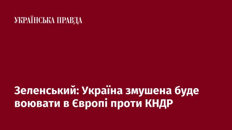 Зеленський: Україні доведеться вести бойові дії в Європі проти Північної Кореї.