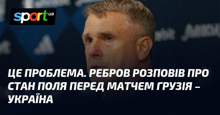 Це виклик. Ребров поділився інформацією про умови на полі перед зустріччю Грузія - Україна.